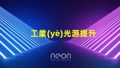 工業(yè)光源提升生產(chǎn)效率的關(guān)鍵技術(shù)