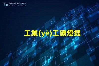 工業(yè)工礦燈提升工作效率的照明解決方案,您準(zhǔn)備好了嗎