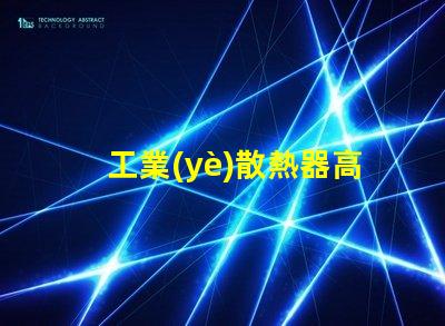 工業(yè)散熱器高效散熱解決方案的必要性