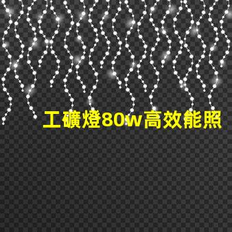 工礦燈80w高效能照明解決方案,如何選擇