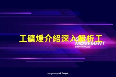 工礦燈介紹深入解析工礦燈的性能與應用