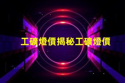 工礦燈價揭秘工礦燈價格背后的成本因素