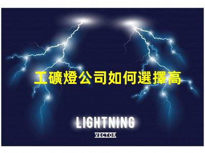 工礦燈公司如何選擇高效能工礦燈供應(yīng)商