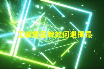 工礦燈品牌如何選擇最可靠的工礦燈品牌