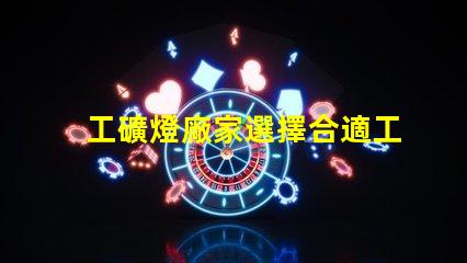 工礦燈廠家選擇合適工礦燈的關(guān)鍵因素是什么