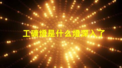 工礦燈是什么燈深入了解工礦燈的種類與應(yīng)用
