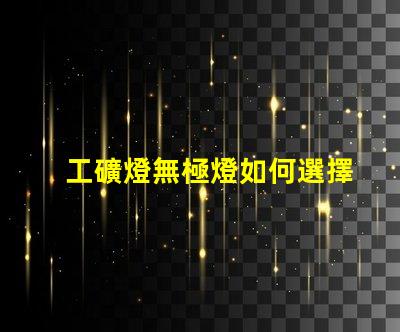 工礦燈無極燈如何選擇最適合的工礦燈無極燈