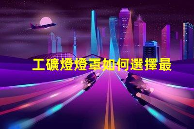 工礦燈燈罩如何選擇最耐用的工礦燈燈罩