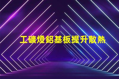 工礦燈鋁基板提升散熱性能的關(guān)鍵材料