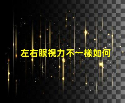 左右眼視力不一樣如何應(yīng)對視力差異的挑戰(zhàn)