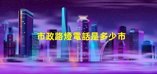 市政路燈電話是多少市政路燈服務(wù)熱線詳解