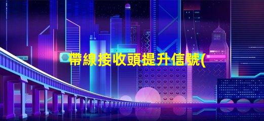 帶線接收頭提升信號(hào)接收效果的關(guān)鍵技術(shù)