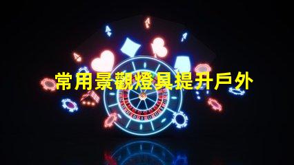 常用景觀燈具提升戶外環(huán)境美感的燈具選擇