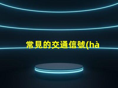 常見的交通信號(hào)燈全面解析信號(hào)燈類型與功能