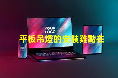 平板吊燈的安裝難點在哪里揭示平板吊燈安裝的挑戰(zhàn)與解決方案