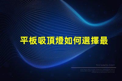 平板吸頂燈如何選擇最適合的款式平板吸頂燈選購指南揭曉