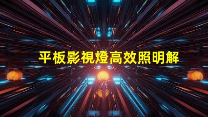 平板影視燈高效照明解決方案助力影視制作嗎
