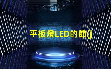 平板燈LED的節(jié)能效果能讓你省多少錢平板燈LED節(jié)能效果分析