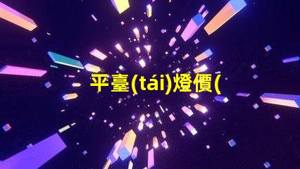平臺(tái)燈價(jià)格了解市場(chǎng)行情,尋找最佳報(bào)價(jià)的秘訣