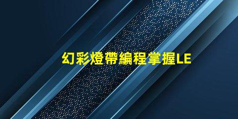 幻彩燈帶編程掌握LED燈帶編程的終極技巧