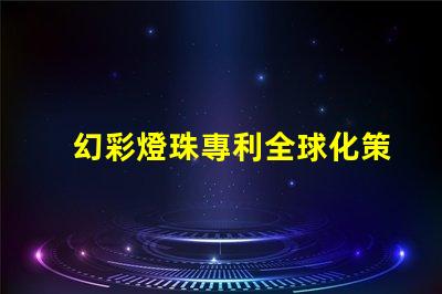 幻彩燈珠專利全球化策略調(diào)整分析如何應(yīng)對市場新挑戰(zhàn)