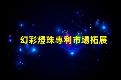 幻彩燈珠專利市場拓展策略及實(shí)施瓶頸分析