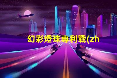 幻彩燈珠專利戰(zhàn)略管理與市場領(lǐng)先布局,如何打造行業(yè)領(lǐng)軍地位