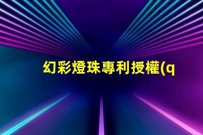 幻彩燈珠專利授權(quán)時(shí)間周期專利申請(qǐng)審批時(shí)長(zhǎng)及流程解析