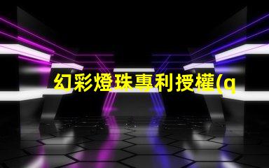 幻彩燈珠專利授權(quán)時(shí)間授權(quán)流程及周期詳解