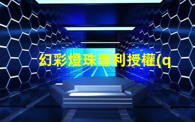 幻彩燈珠專利授權(quán)法律規(guī)定專利申請(qǐng)流程與保護(hù)要點(diǎn)詳解