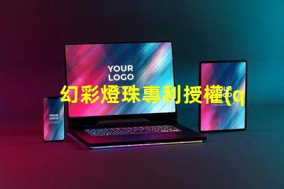 幻彩燈珠專利授權(quán)申請(qǐng)步驟專利保護(hù)流程與注意事項(xiàng)