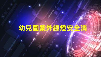 幼兒園紫外線燈安全消毒與健康保障的最佳選擇嗎