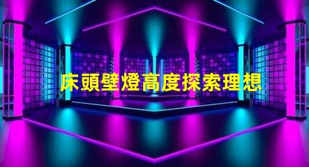 床頭壁燈高度探索理想臥室照明的最佳高度