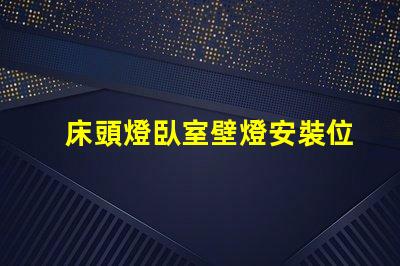 床頭燈臥室壁燈安裝位置最佳燈具位置指南,提升居家舒適感