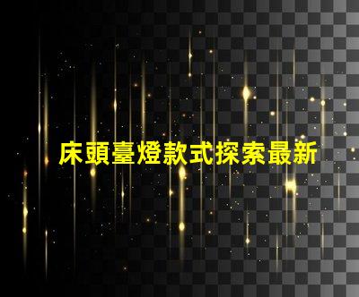 床頭臺燈款式探索最新設(shè)計趨勢與功能選擇