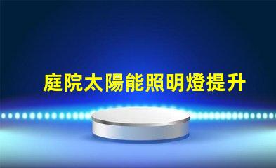 庭院太陽能照明燈提升夜晚安全與美觀的完美選擇
