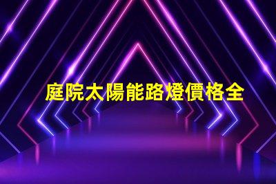 庭院太陽能路燈價格全面解析庭院太陽能路燈的成本與效果