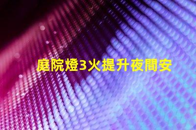 庭院燈3火提升夜間安全與美觀的選擇