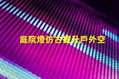 庭院燈仿古提升戶外空間品味的選擇