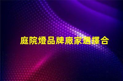 庭院燈品牌廠家選擇合適的品牌,提升庭院照明質(zhì)量