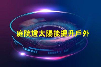 庭院燈太陽能提升戶外照明效率的最佳選擇