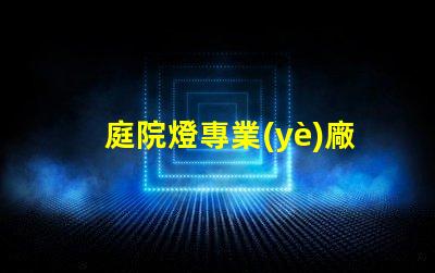 庭院燈專業(yè)廠家選擇最佳供應(yīng)商的關(guān)鍵因素是什么
