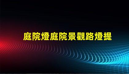 庭院燈庭院景觀路燈提升夜間安全與美感的最佳選擇