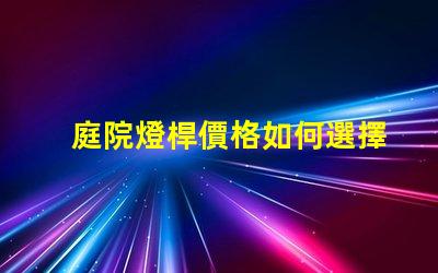 庭院燈桿價格如何選擇性價比高的庭院燈桿