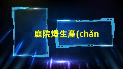 庭院燈生產(chǎn)廠揭開庭院燈制造的秘密