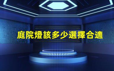 庭院燈該多少選擇合適庭院燈亮度的關(guān)鍵因素