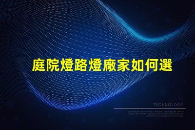 庭院燈路燈廠家如何選擇優(yōu)質燈具制造商
