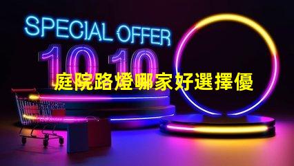 庭院路燈哪家好選擇優(yōu)質(zhì)庭院照明產(chǎn)品的秘訣