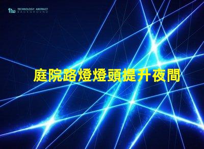 庭院路燈燈頭提升夜間安全性的智能選擇