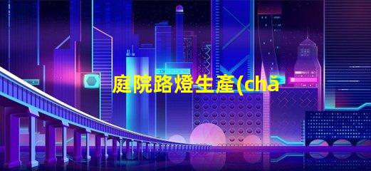 庭院路燈生產(chǎn)廠高效能照明解決方案的選擇